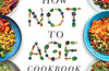 The How Not to Age Cookbook: Over 100 Recipes for Getting Healthier and Living Longer by Michael Greger