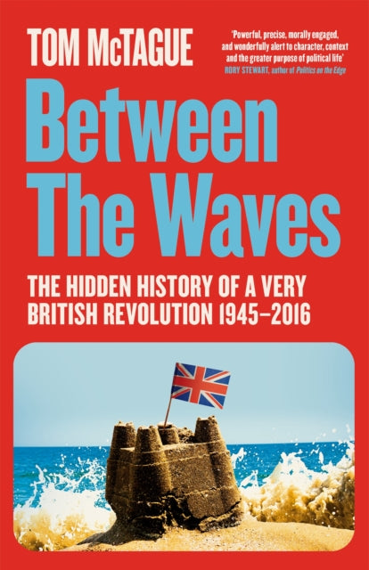 Between the Waves: The Hidden History of a Very British Revolution 1945-2016 by Tom McTague