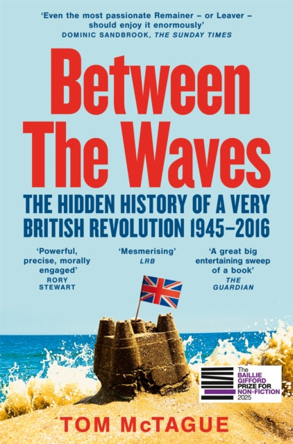 Between the Waves: The Hidden History of a Very British Revolution 1945-2016 by Tom McTague