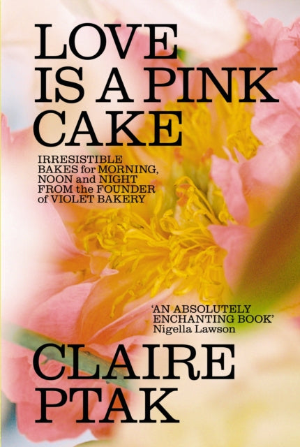 Love is a Pink Cake: Irresistible bakes for breakfast, lunch, dinner and everything in between by Claire Ptak