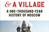 A Kingdom and a Village: A One-Thousand-Year History of Moscow by Simon Morrison