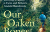 Our Oaken Bones: Reviving a Family, a Farm and Britain’s Ancient Rainforests by Merlin Hanbury-Tenison