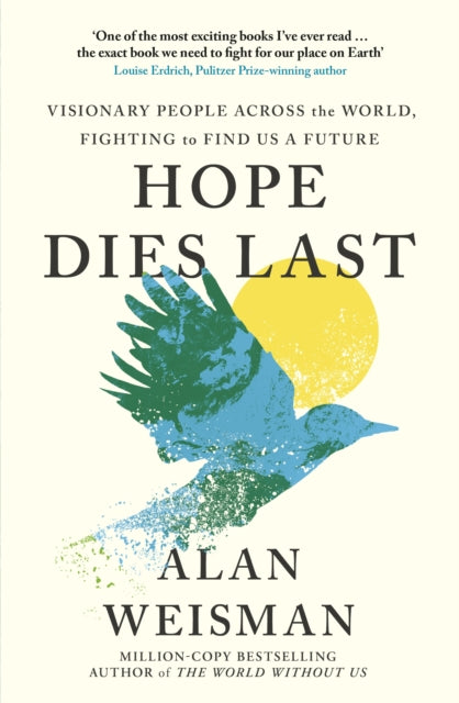 Hope Dies Last: Visionary People Across the World, Fighting to Find Us a Future by Alan Weisman
