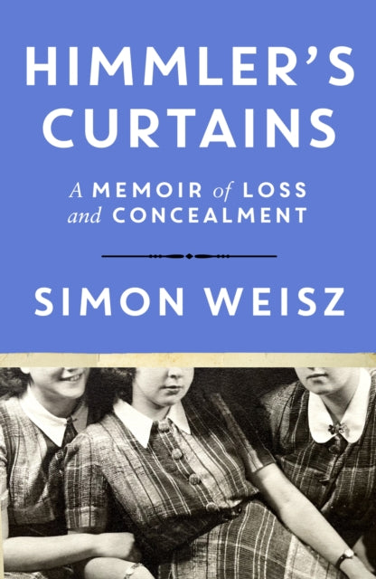 Himmler’s Curtains: A Memoir of Loss and Concealment by Simon Weisz