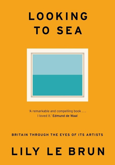 Looking to Sea: Britain Through the Eyes of its Artists by Lily Le Brun
