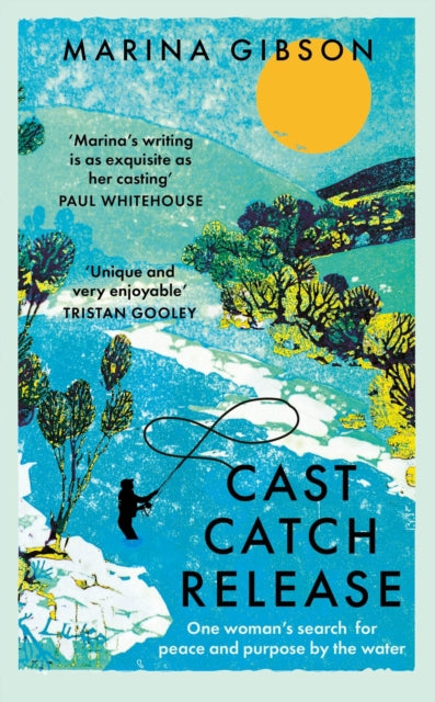 Cast Catch Release: The inspiring and uplifting memoir about fishing, rivers and the power of water by Marina Gibson