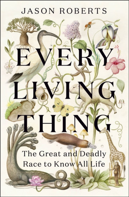 Every Living Thing: The Great and Deadly Race to Know All Life by Jason Roberts