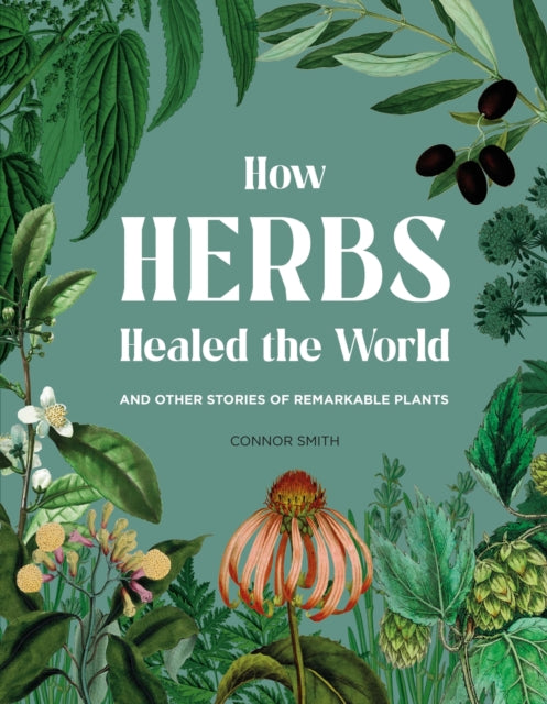 How Herbs Healed the World: And Other Stories of Remarkable Plants by Connor Smith