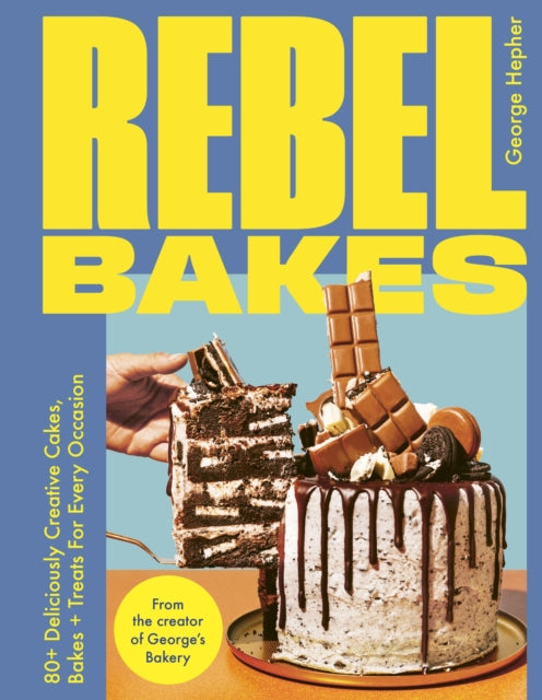Rebel Bakes: 80+ Deliciously Creative Cakes, Bakes and Treats For Every Occasion by George Hepher