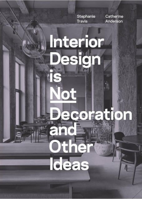Interior Design is Not Decoration And Other Ideas: Explore the world of interior design all around you in 100 illustrated entries by Stephanie Travis & Catherine Anderson