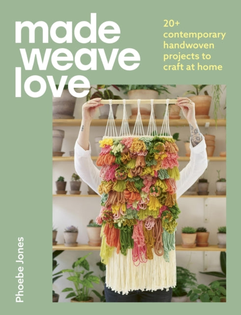 Made Weave Love: 20+ contemporary handwoven projects to craft at home by Phoebe Jones