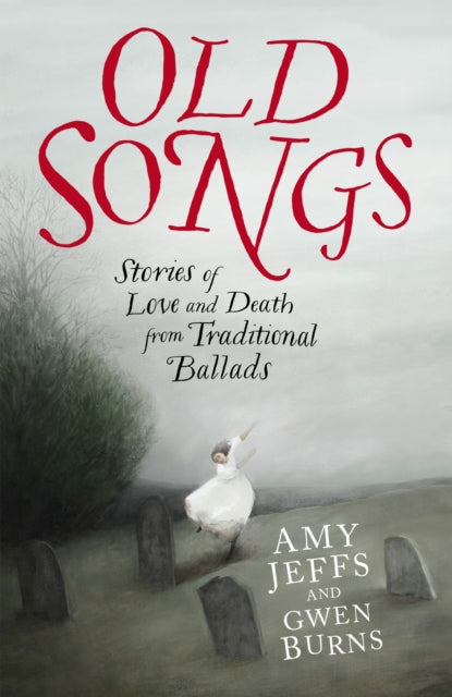 Old Songs: Stories of Love and Death from Traditional Ballads by Amy Jeffs & Gwen Burns