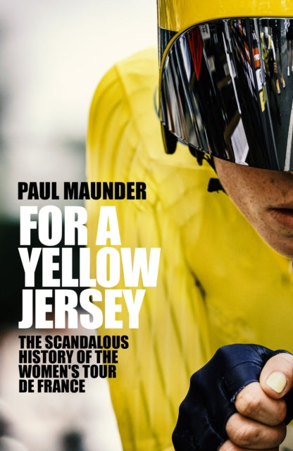 For A Yellow Jersey: The Scandalous History of the Women's Tour de France by Paul Maunder