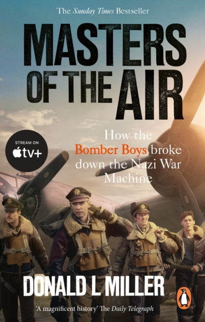 Masters of the Air: How The Bomber Boys Broke Down the Nazi War Machine by Donald L. Miller