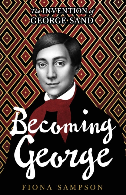 Becoming George: The Invention of George Sand by Fiona Sampson