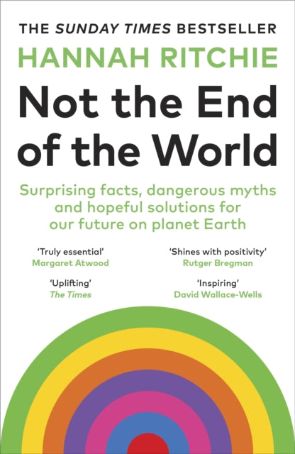 Not the End of the World: Surprising facts, dangerous myths and hopeful solutions for our future on planet Earth by Hannah Ritchie