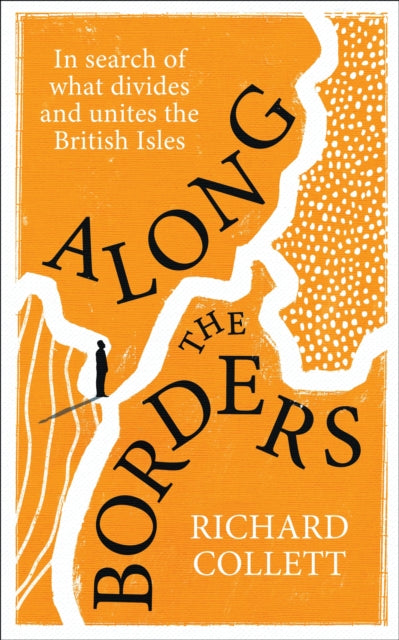 Along the Borders: In search of what divides and unites us by Richard Collett