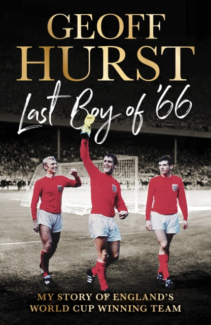 Last Boy of ’66 : My story of England’s World Cup winning team by Sir Geoff Hurst
