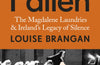The Fallen: The Magdalene Laundries and Ireland’s Legacy of Silence by Louise Brangan