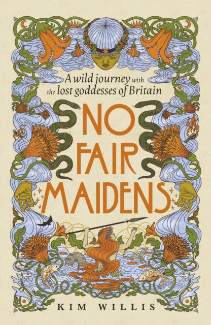 No Fair Maidens: A wild journey with the lost goddesses of Britain by Kim Willis