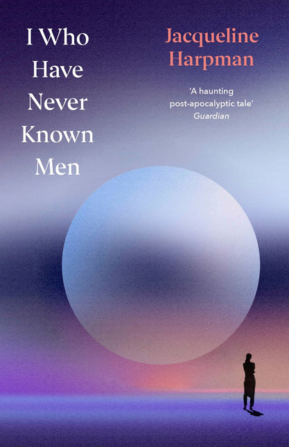 I Who Have Never Known Men: Deluxe Edition by Jacqueline Harpman