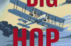 The Big Hop: The first flight across the Atlantic and the ordinary heroes who risked their lives for it by David Rooney