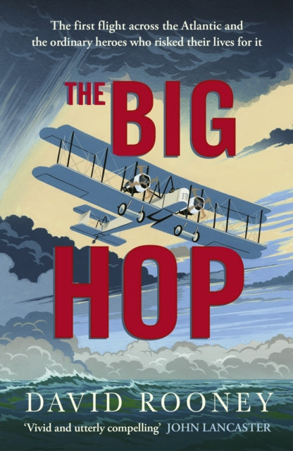 The Big Hop: The first flight across the Atlantic and the ordinary heroes who risked their lives for it by David Rooney