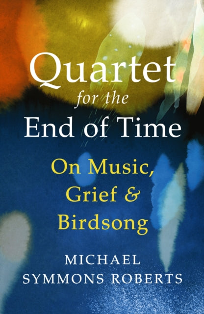 Quartet for the End of Time: On Music, Grief and Birdsong by Michael Symmons Roberts
