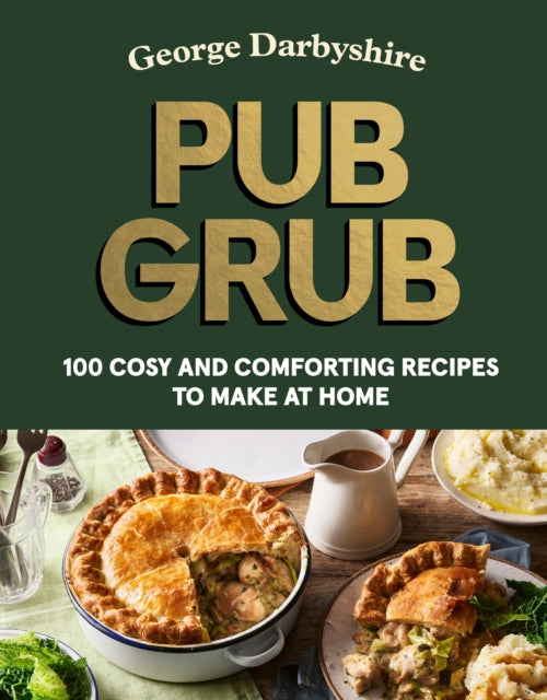 Pub Grub: 100 cosy and comforting classics to make at home by George Darbyshire