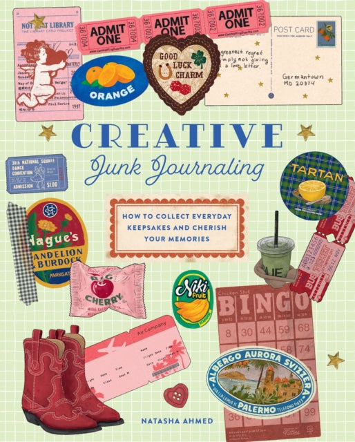Creative Junk Journaling: How to Collect Everyday Keepsakes and Cherish Your Memories by Natasha Ahmed