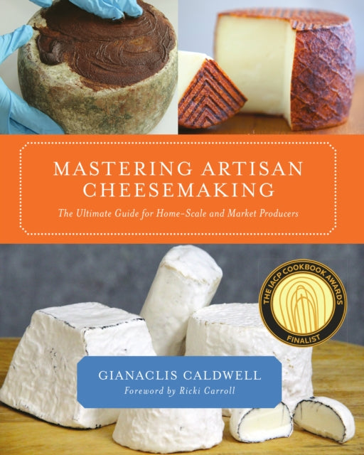 Mastering Artisan Cheesemaking: The Ultimate Guide for Home-Scale and Market Producers by Gianaclis Caldwell