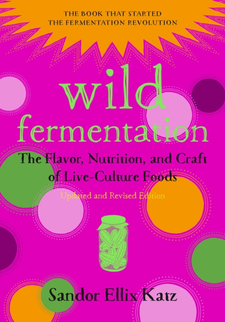 Wild Fermentation: The Flavor, Nutrition, and Craft of Live-Culture Foods, 2nd Ed. by Sandor Ellix Katz