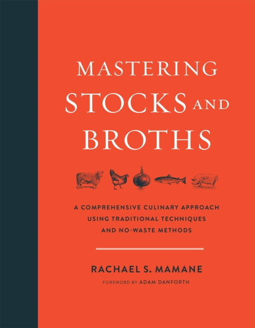 Mastering Stocks and Broths: A Comprehensive Culinary Approach Using Traditional Techniques and No-Waste Methods by Rachael Mamane