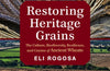 Restoring Heritage Grains: The Culture, Biodiversity, Resilience, and Cuisine of Ancient Wheats by Eli Rogosa