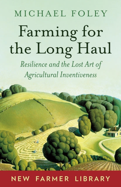 Farming for the Long Haul: Resilience and the Lost Art of Agricultural Inventiveness by Michael Foley