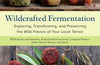 Wildcrafted Fermentation: Exploring, Transforming, and Preserving the Wild Flavors of Your Local Terroir by Pascal Baudar