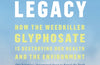 Toxic Legacy: How the Weedkiller Glyphosate Is Destroying Our Health and the Environment by Stephanie Seneff