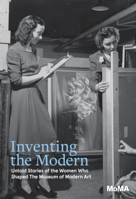 Inventing the Modern : Untold Stories of the Women Who Shaped The Museum of Modern Art by Anna Deavere Smith