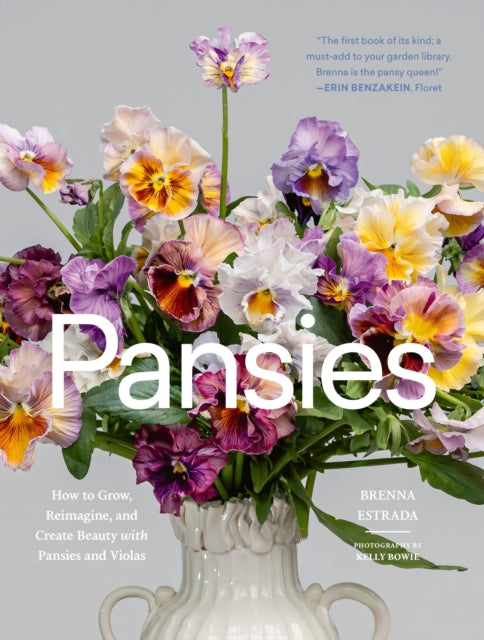 Pansies: How to Grow, Reimagine, and Create Beauty with Pansies and Violas by Brenna Estrada
