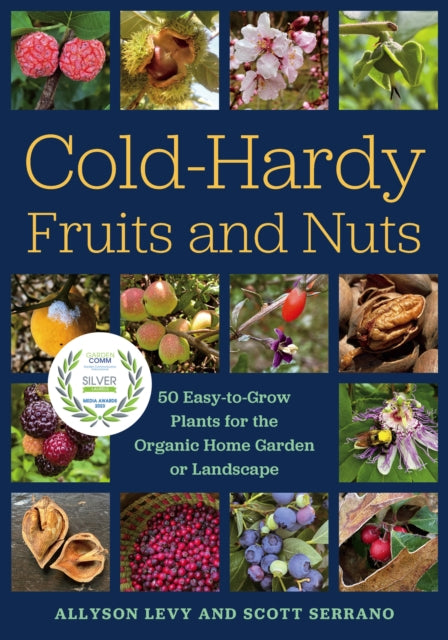 Cold-Hardy Fruits and Nuts: 50 Easy-to-Grow Plants for the Organic Home Garden or Landscape by Allyson Levy & Scott Serrano