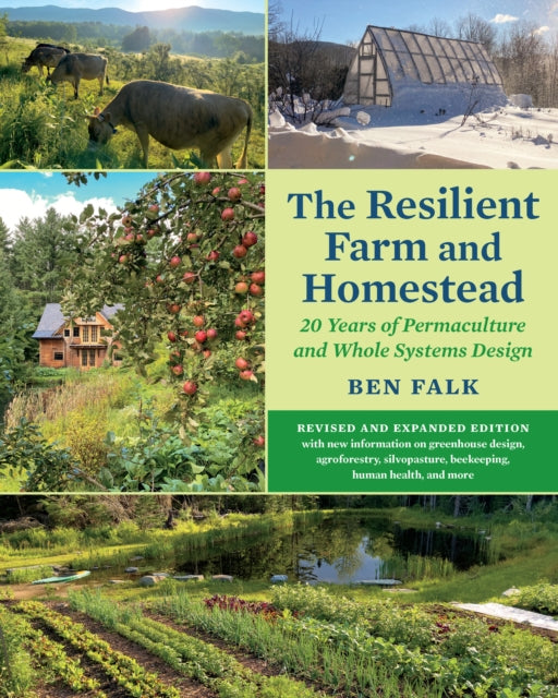 The Resilient Farm and Homestead, Revised and Expanded Edition: 20 Years of Permaculture and Whole Systems Design by Ben Falk
