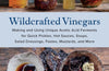 Wildcrafted Vinegars: Making and Using Unique Acetic Acid Ferments for Quick Pickles, Hot Sauces, Soups, Salad Dressings, Pastes, Mustards, and More by Pascal Baudar
