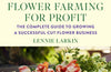 Flower Farming for Profit: The Complete Guide to Growing a Successful Cut Flower Business by Lennie Larkin