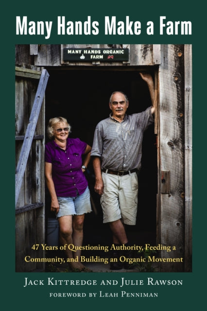 Many Hands Make a Farm: 47 Years of Questioning Authority, Feeding a Community, and Building an Organic Movement by Jack Kittredge & Julie Rawson