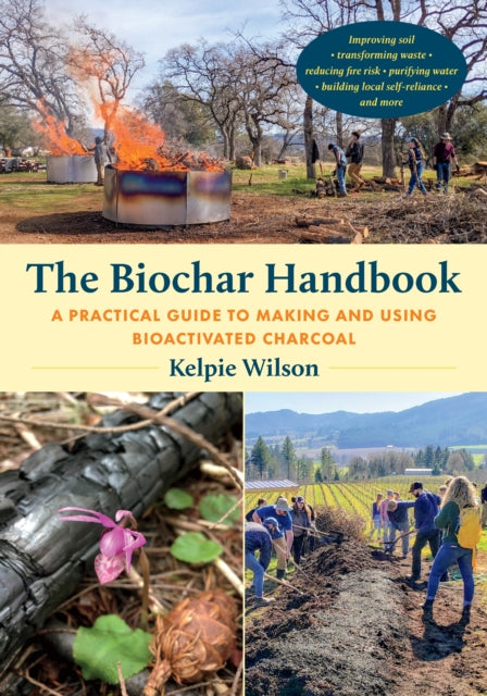 The Biochar Handbook: A Practical Guide to Making and Using Bioactivated Charcoal by Kelpie Wilson