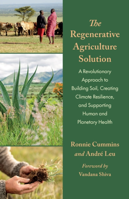 The Regenerative Agriculture Solution: A Revolutionary Approach to Building Soil, Creating Climate Resilience, and Supporting Human and Planetary Health by Andre Leu & Ronnie Cummins