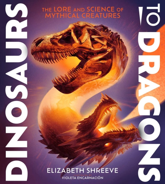 Dinosaurs to Dragons: The Lore and Science of Mythical Creatures by Elizabeth Shreeve