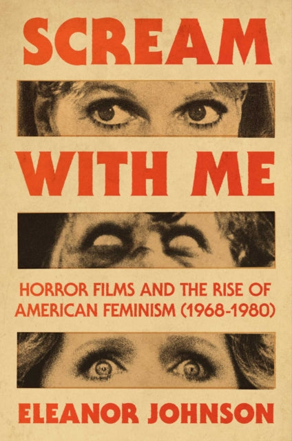 Scream with Me: Horror Films and the Rise of American Feminism (1968-1980) by Eleanor Johnson