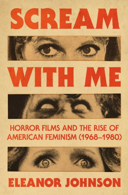 Scream with Me: Horror Films and the Rise of American Feminism (1968-1980) by Eleanor Johnson