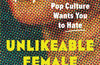 Unlikeable Female Characters: The Women Pop Culture Wants You to Hate by Anna Bogutskaya